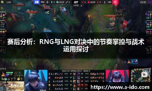 赛后分析：RNG与LNG对决中的节奏掌控与战术运用探讨