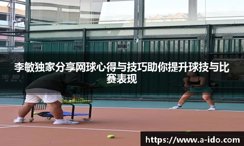 李敏独家分享网球心得与技巧助你提升球技与比赛表现