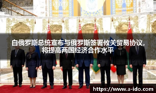 白俄罗斯总统宣布与俄罗斯签署攸关贸易协议，将提高两国经济合作水平