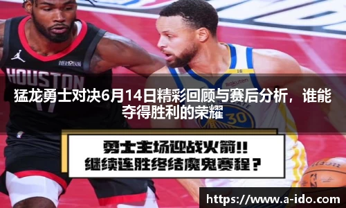 猛龙勇士对决6月14日精彩回顾与赛后分析，谁能夺得胜利的荣耀