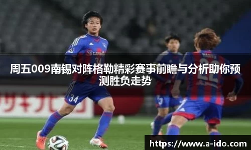 周五009南锡对阵格勒精彩赛事前瞻与分析助你预测胜负走势