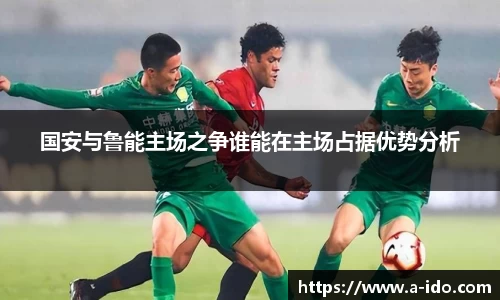 国安与鲁能主场之争谁能在主场占据优势分析