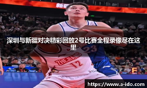 深圳与新疆对决精彩回放2号比赛全程录像尽在这里