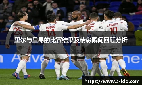 里尔与里昂的比赛结果及精彩瞬间回顾分析