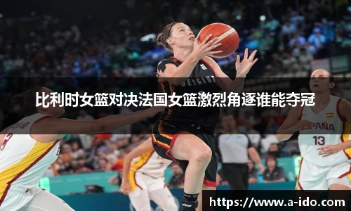 比利时女篮对决法国女篮激烈角逐谁能夺冠