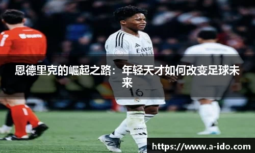 恩德里克的崛起之路：年轻天才如何改变足球未来