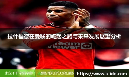 拉什福德在曼联的崛起之路与未来发展展望分析