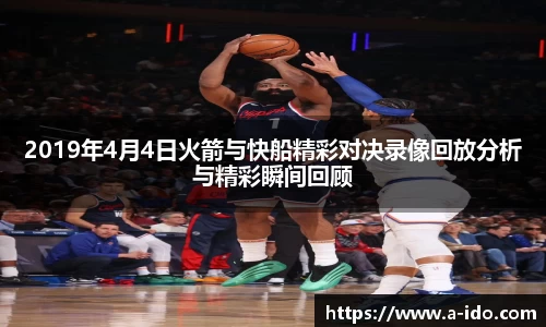 2019年4月4日火箭与快船精彩对决录像回放分析与精彩瞬间回顾