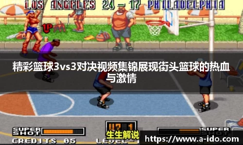 精彩篮球3vs3对决视频集锦展现街头篮球的热血与激情