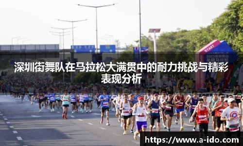 深圳街舞队在马拉松大满贯中的耐力挑战与精彩表现分析