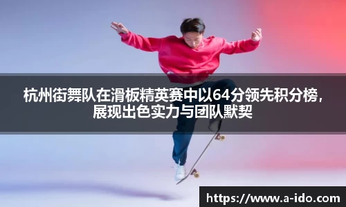 杭州街舞队在滑板精英赛中以64分领先积分榜，展现出色实力与团队默契