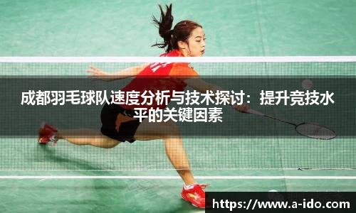 成都羽毛球队速度分析与技术探讨：提升竞技水平的关键因素