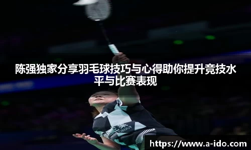 陈强独家分享羽毛球技巧与心得助你提升竞技水平与比赛表现