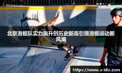 北京滑板队实力飙升创历史新高引领滑板运动新风潮