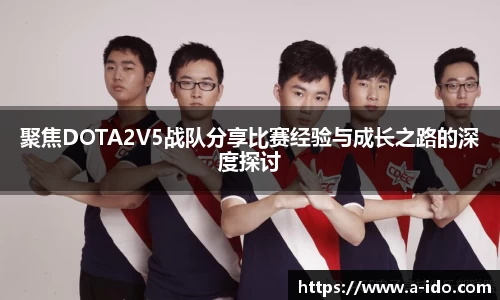聚焦DOTA2V5战队分享比赛经验与成长之路的深度探讨